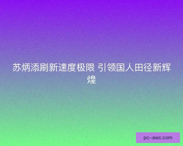 苏炳添刷新速度极限 引领国人田径新辉煌