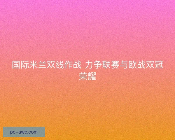 国际米兰双线作战 力争联赛与欧战双冠荣耀